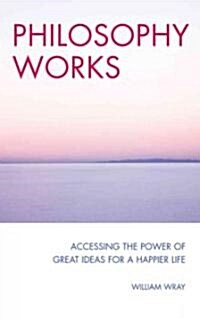 Philosophy Works : How to Work with Timeless Wisdom to Transform Your Life (Paperback)