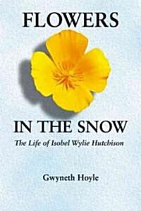 Flowers in the Snow: The Life of Isobel Wylie Hutchison (Paperback)