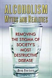 Alcoholism Myths and Realities: Removing the Stigma of Societys Most Destructive Disease (Paperback)