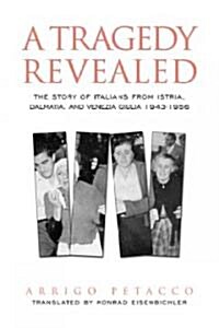 A Tragedy Revealed: The Story of Italians from Istria, Dalmatia, and Venezia Giulia, 1943-1956 (Hardcover, 2)