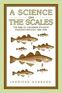 A Science on the Scales: The Rise of Canadian Atlantic Fisheries Biology, 1898-1939 (Hardcover)