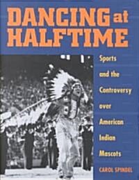 Dancing at Halftime: Sports and the Controversy Over American Indian Mascots (Hardcover)
