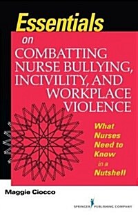 Essentials on Combatting Nurse Bullying, Incivility and Workplace Violence : What Nurses Need to Know in a Nutshell (Paperback)