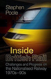 Inside British Rail : Challenges and Progress on the Nationalised Railway, 1970s-1990s (Paperback)