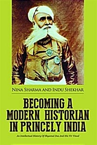 Becoming a Modern Historian in Princely India: An Intellectual History of Shyamal Das and His Vir Vinod (Paperback)