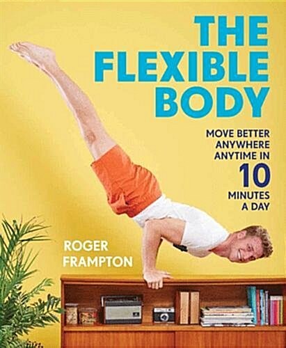 The Flexible Body : Move better anywhere, anytime in 10 minutes a day (Paperback)