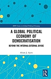 A Global Political Economy of Democratisation : Beyond the Internal-External Divide (Hardcover)