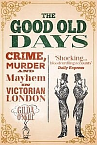 The Good Old Days : Crime, Murder and Mayhem in Victorian London (Paperback)