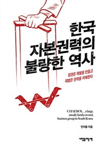 한국 자본권력의 불량한 역사 :정권은 재벌을 만들고 재벌은 권력을 지배한다 