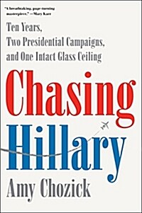 Chasing Hillary: Ten Years, Two Presidential Campaigns, and One Intact Glass Ceiling (Hardcover)