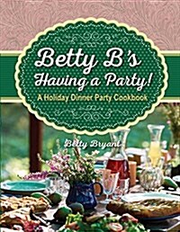 Betty Bs Having a Party!: A Holiday Dinner Party Cookbook (Paperback)