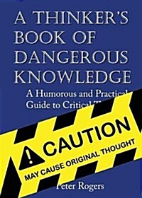 A Thinkers Book of Dangerous Knowledge: A Humorous and Practical Guide to Critical Thinking (Paperback)