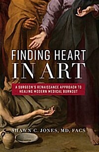 Finding Heart in Art: A Surgeons Renaissance Approach to Healing Modern Medical Burnout (Hardcover)