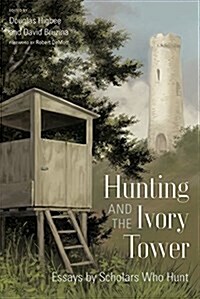 Hunting and the Ivory Tower: Essays by Scholars Who Hunt (Hardcover)