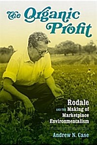 The Organic Profit: Rodale and the Making of Marketplace Environmentalism (Hardcover)