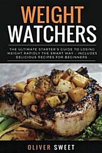 Weight Watchers: The Ultimate Starters Guide to Losing Weight Rapidly the Smart Way ? Includes Delicious Recipes for Beginners (Paperback)