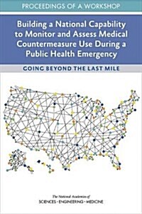 Building a National Capability to Monitor and Assess Medical Countermeasure Use During a Public Health Emergency: Going Beyond the Last Mile: Proceedi (Paperback)