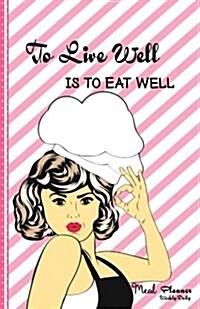 Weekly Daily Meal Planner to Live Well Is to Eat Well: Meal Planner Journal with Food Calories List, Weekly & Daily Menu Planner/Diary for Women, Meal (Paperback)