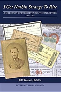 I Got Nuthin Strange to Rite: A Selection of Forgotten Southern Letters, 1861-1865 (Paperback)