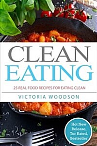 Clean Eating: 25 Real Food Recipes for Eating Clean (Paperback)