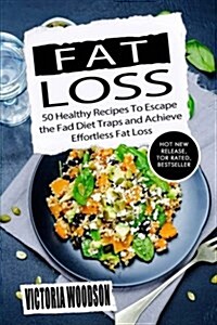 Fat Loss: 50 Healthy Recipes to Escape the Fad Diet Traps and Achieve Effortless Fat Loss (Paperback)