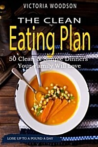 The Clean Eating Plan: 50 Clean & Simple Dinners Your Family Will Love (Paperback)
