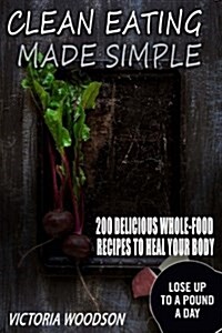 Clean Eating Made Simple: 200 Delicious Whole-Food Recipes to Heal Your Body (Paperback)