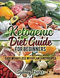 Ketogenic Diet Guide for Beginners: Easy Weight Loss with Plans and Recipes (Keto Cookbook, Complete Lifestyle Plan) (Paperback)