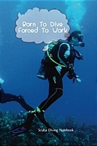 Scuba Dive Log Book: Born to Dive Forced to Work Dive Log, Scuba Dive Book, Scuba Logbook, Divers Log Book (Paperback)