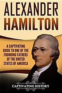 Alexander Hamilton: A Captivating Guide to One of the Founding Fathers of the United States of America (Paperback)