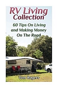 RV Living Collection: 60 Tips on Living and Making Money on the Road: (Full Time RV Living, RV Camping) (Paperback)