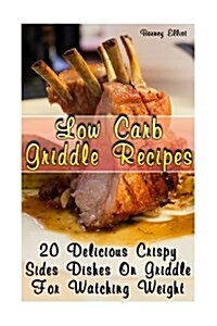 Low Carb Griddle Recipes: 20 Delicious Crispy Sides Dishes on Griddle for Watching Weight: (Low Carbohydrate, High Protein, Low Carbohydrate Foo (Paperback)