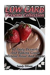 Low Carb Desserts Collection: 61 Tasty Desserts and Baking Goods Without Flour and Sugar: (Low Carbohydrate, High Protein, Low Carbohydrate Foods, L (Paperback)