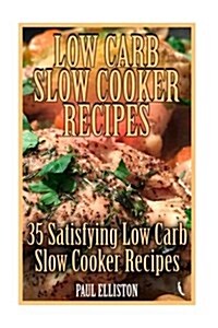 Low Carb Slow Cooker Recipes: 35 Satisfying Low Carb Slow Cooker Recipes: (Low Carbohydrate, High Protein, Low Carbohydrate Foods, Low Carb, Low Car (Paperback)