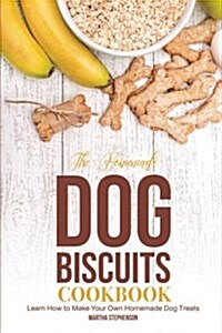 The Homemade Dog Biscuits Cookbook: Learn How to Make Your Own Homemade Dog Treats (Paperback)