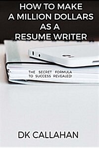 How to Make a Million Dollars as a Resume Writer: The Secret Formula to Success Revealed! (Paperback)