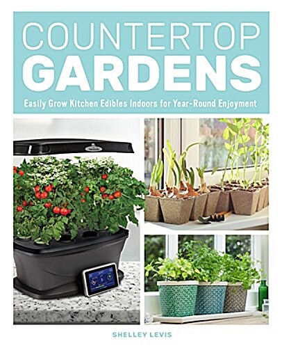 Countertop Gardens: Easily Grow Kitchen Edibles Indoors for Year-Round Enjoyment (Paperback)