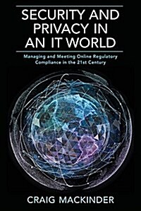 Security and Privacy in an It World: Managing and Meeting Online Regulatory Compliance in the 21st Century (Paperback)