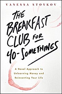 The Breakfast Club for 40-Somethings: A Novel Approach to Unlearning Money and Reinventing Your Life (Paperback)
