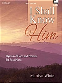 I Shall Know Him: Hymns of Hope and Promise for Solo Piano (Paperback)