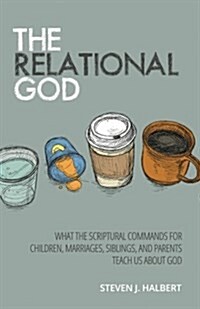 The Relational God: What the Scriptural Commands for Children, Marriages, Siblings, and Parents Teach Us about God (Paperback)