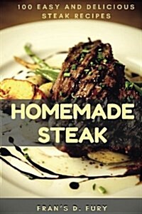 Homemade Steak: 100 Easy and Delicious Steak Recipes (Paperback)