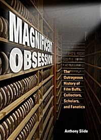 Magnificent Obsession: The Outrageous History of Film Buffs, Collectors, Scholars, and Fanatics (Hardcover)
