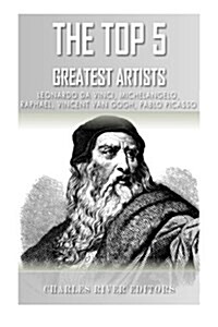 The Top 5 Greatest Artists: Leonardo, Michelangelo, Raphael, Vincent Van Gogh, and Pablo Picasso (Paperback)