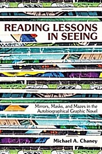 Reading Lessons in Seeing: Mirrors, Masks, and Mazes in the Autobiographical Graphic Novel (Paperback)