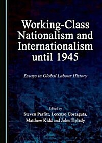 Working-Class Nationalism and Internationalism Until 1945: Essays in Global Labour History (Hardcover)