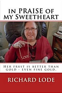In Praise of My Sweetheart: Her Fruit Is Better Than Gold - Even Fine Gold. (Paperback)