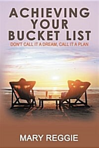 Achieving Your Bucket List: Dont Call It a Dream, Call It a Plan (Paperback)