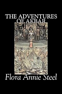 The Adventures of Akbar by Flora Annie Steel, Fiction, Classics (Hardcover)