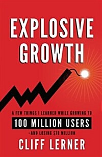 Explosive Growth: A Few Things I Learned While Growing to 100 Million Users - And Losing $78 Million (Paperback)